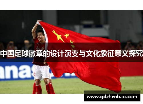 中国足球徽章的设计演变与文化象征意义探究