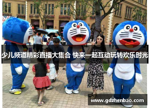少儿频道精彩直播大集合 快来一起互动玩转欢乐时光