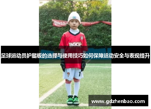 足球运动员护腿板的选择与使用技巧如何保障运动安全与表现提升