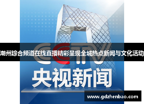 潮州综合频道在线直播精彩呈现全城热点新闻与文化活动