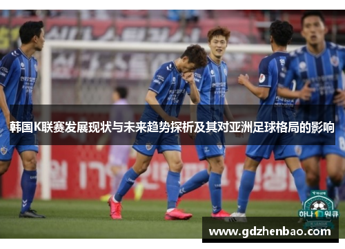 韩国K联赛发展现状与未来趋势探析及其对亚洲足球格局的影响